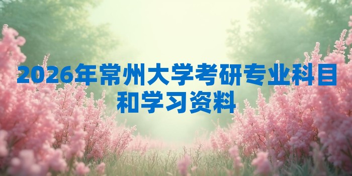 2026年常州大学考研专业科目和学习资料