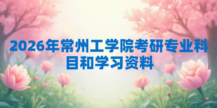 2026年常州工学院考研专业科目和学习资料