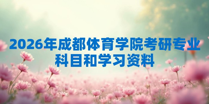 2026年成都体育学院考研专业科目和学习资料