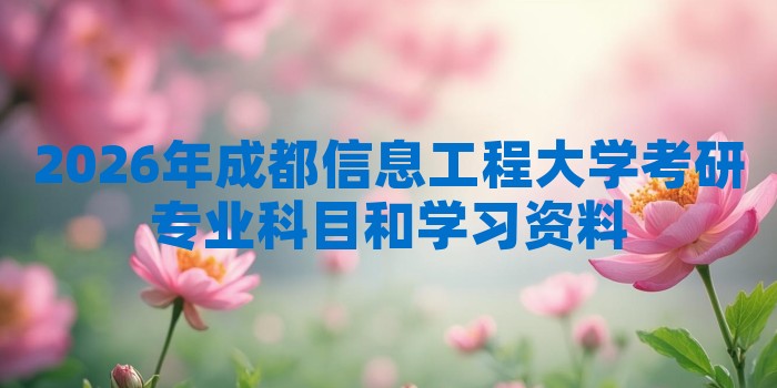 2026年成都信息工程大学考研专业科目和学习资料