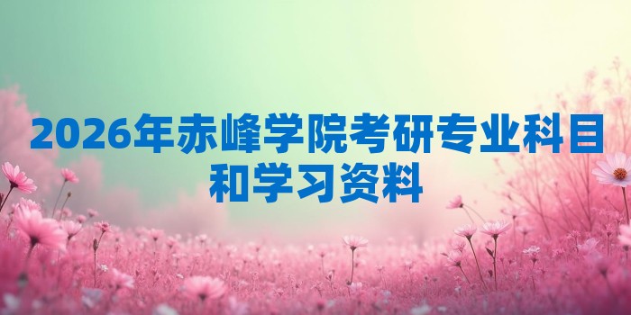 2026年赤峰学院考研专业科目和学习资料
