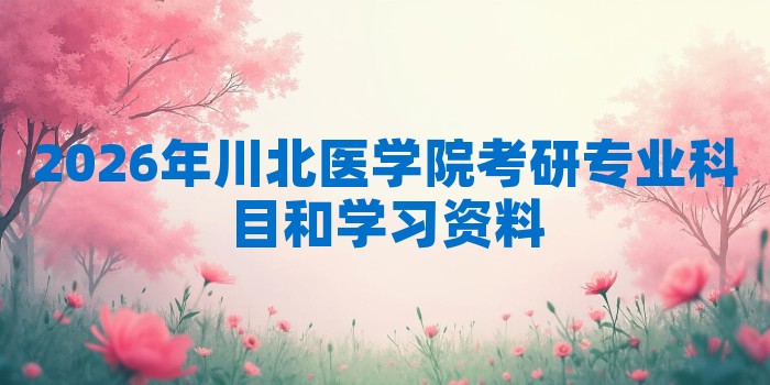 2026年川北医学院考研专业科目和学习资料
