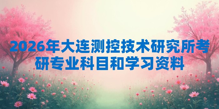 2026年大连测控技术研究所考研专业科目和学习资料