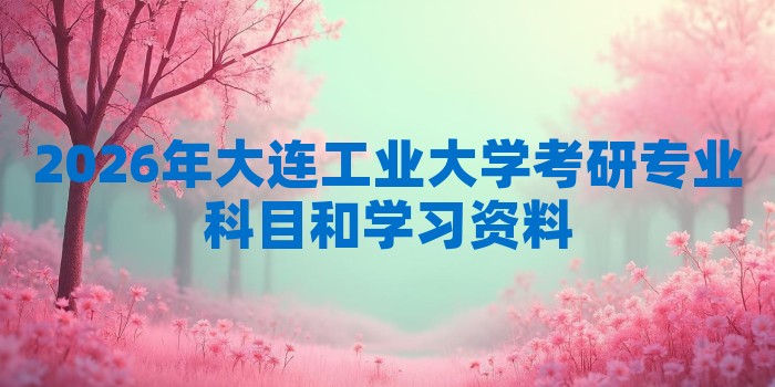 2026年大连工业大学考研专业科目和学习资料