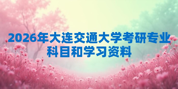 2026年大连交通大学考研专业科目和学习资料