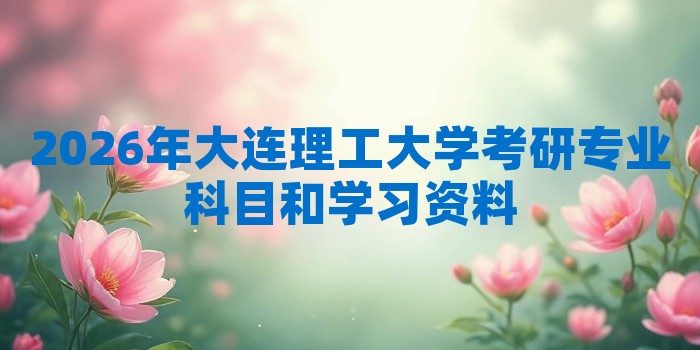 2026年大连理工大学考研专业科目和学习资料