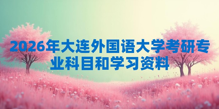 2026年大连外国语大学考研专业科目和学习资料