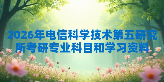 2026年电信科学技术第五研究所考研专业科目和学习资料