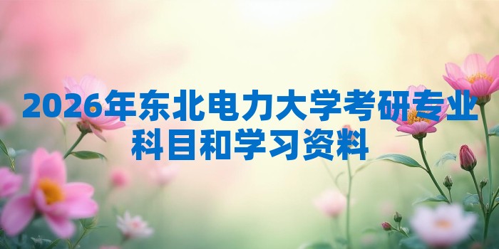 2026年东北电力大学考研专业科目和学习资料