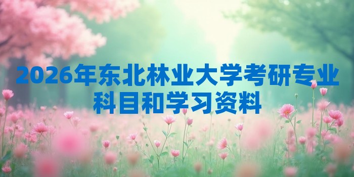 2026年东北林业大学考研专业科目和学习资料
