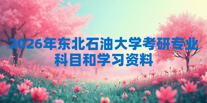 2026年东北石油大学考研专业科目和学习资料