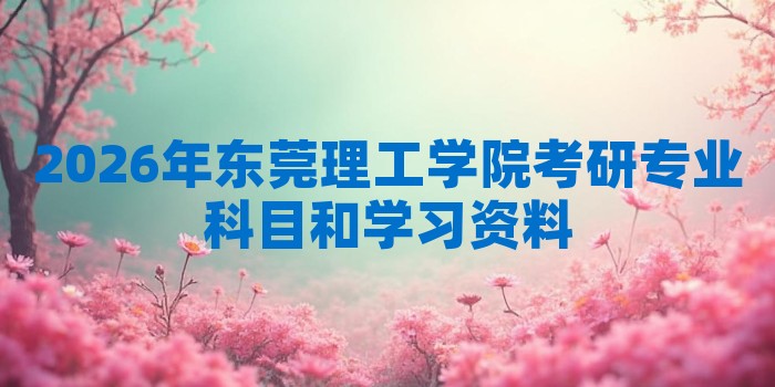 2026年东莞理工学院考研专业科目和学习资料