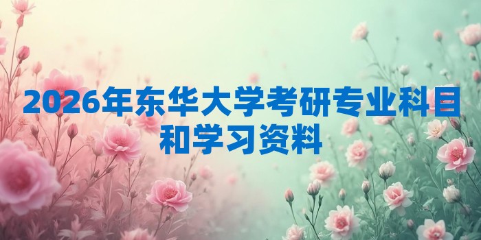2026年东华大学考研专业科目和学习资料