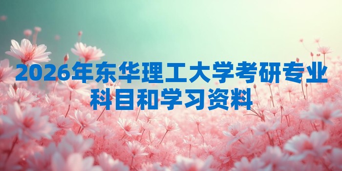 2026年东华理工大学考研专业科目和学习资料