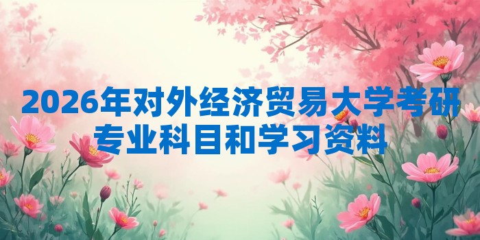 2026年对外经济贸易大学考研专业科目和学习资料