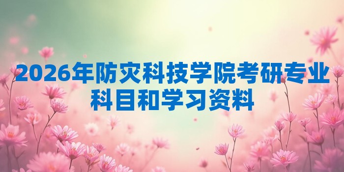 2026年防灾科技学院考研专业科目和学习资料