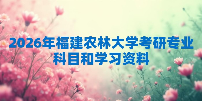 2026年福建农林大学考研专业科目和学习资料