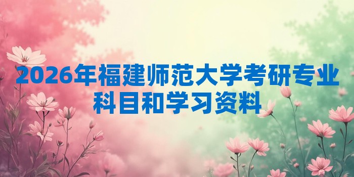 2026年福建师范大学考研专业科目和学习资料