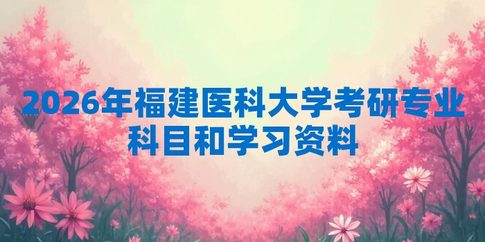 2026年福建医科大学考研专业科目和学习资料