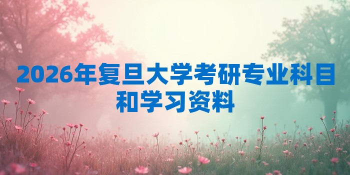 2026年复旦大学考研专业科目和学习资料