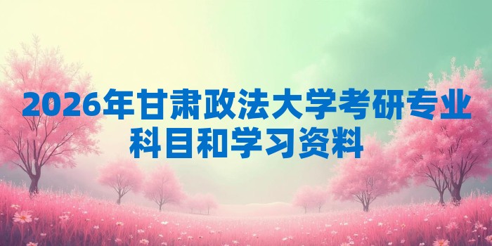 2026年甘肃政法大学考研专业科目和学习资料
