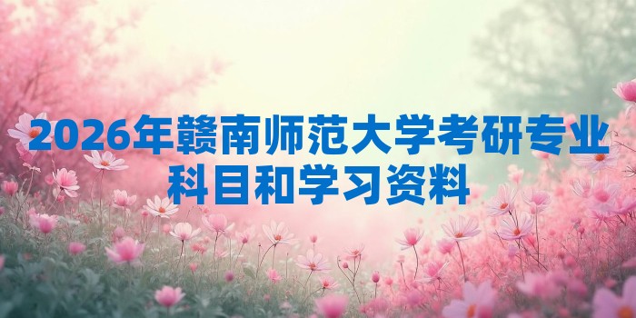 2026年赣南师范大学考研专业科目和学习资料