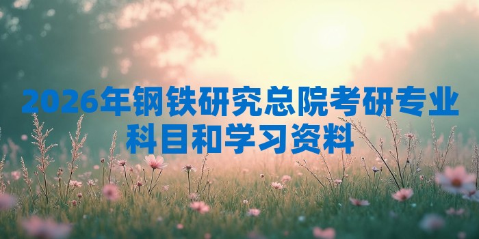 2026年钢铁研究总院考研专业科目和学习资料