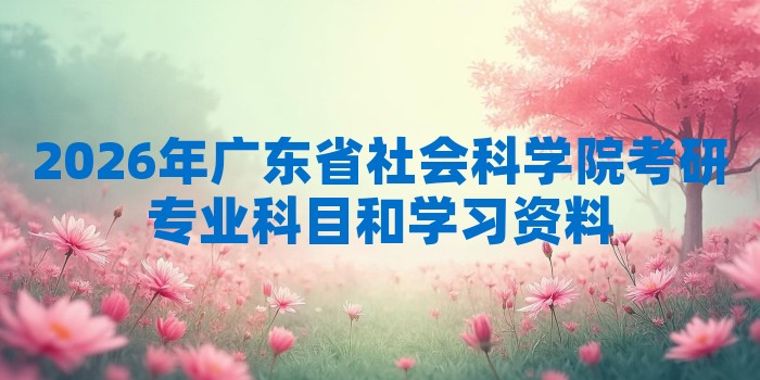 2026年广东省社会科学院考研专业科目和学习资料
