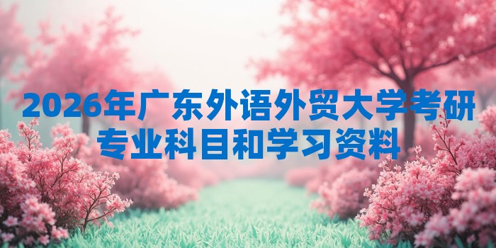 2026年广东外语外贸大学考研专业科目和学习资料