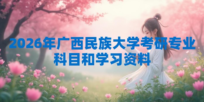 2026年广西民族大学考研专业科目和学习资料