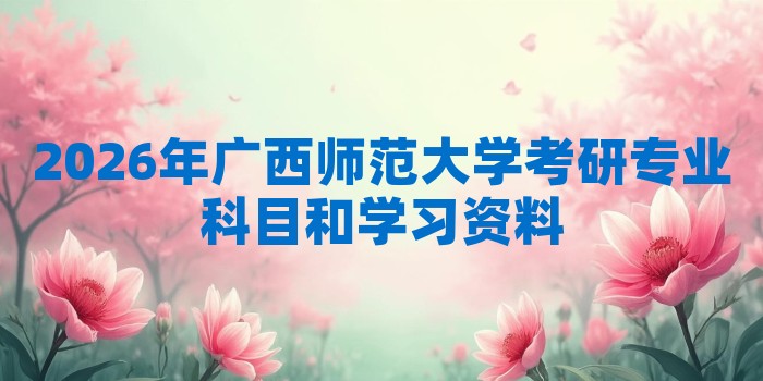 2026年广西师范大学考研专业科目和学习资料