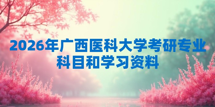 2026年广西医科大学考研专业科目和学习资料
