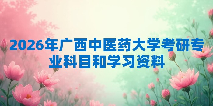 2026年广西中医药大学考研专业科目和学习资料