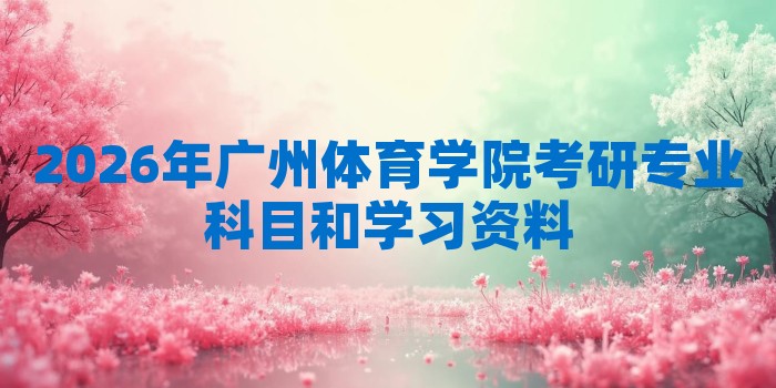 2026年广州体育学院考研专业科目和学习资料