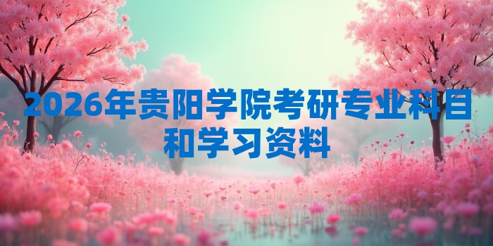 2026年贵阳学院考研专业科目和学习资料