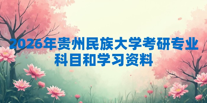 2026年贵州民族大学考研专业科目和学习资料