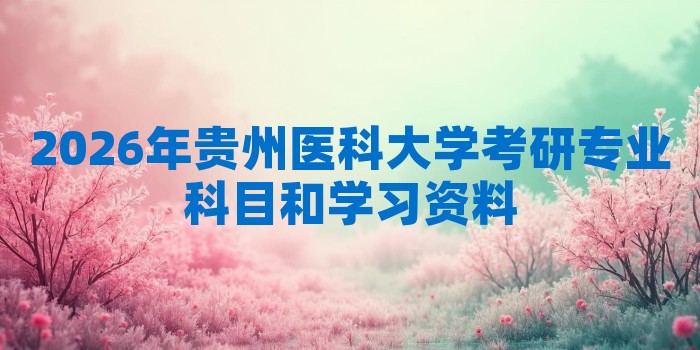 2026年贵州医科大学考研专业科目和学习资料